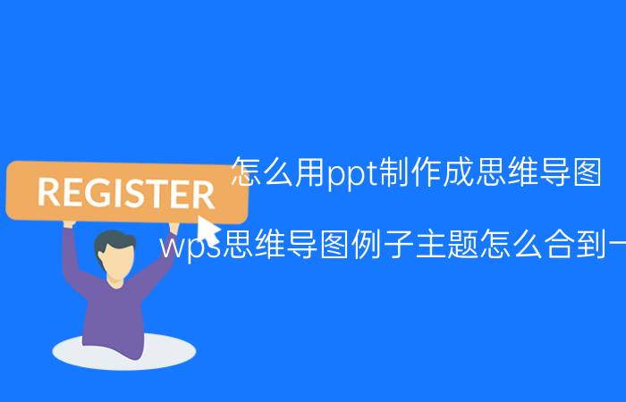 怎么用ppt制作成思维导图 wps思维导图例子主题怎么合到一块？